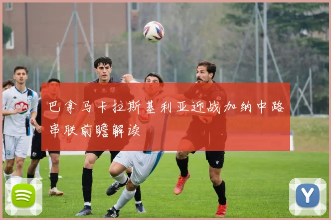 巴拿马卡拉斯基利亚迎战加纳中路串联前瞻解读