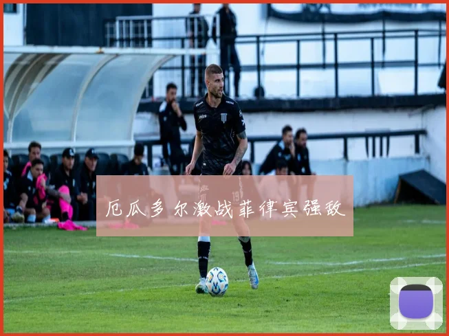 厄瓜多尔激战菲律宾强敌