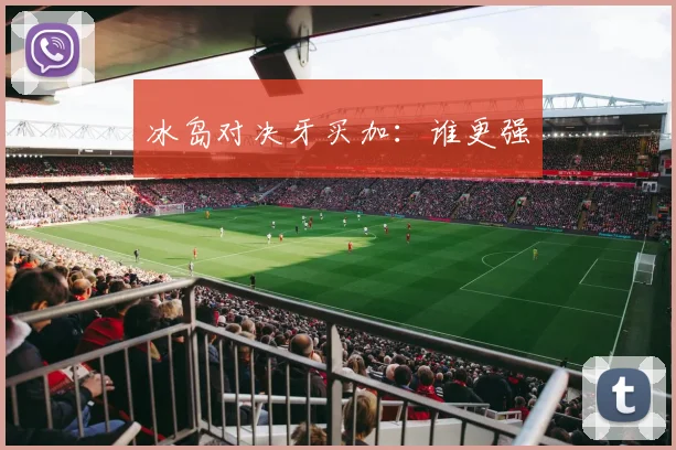 冰岛对决牙买加：谁更强