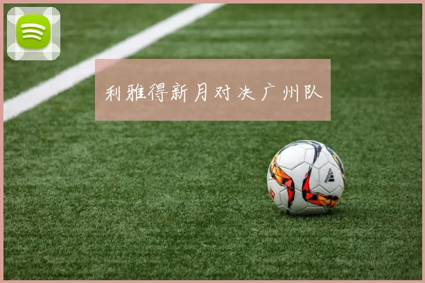 利雅得新月对决广州队