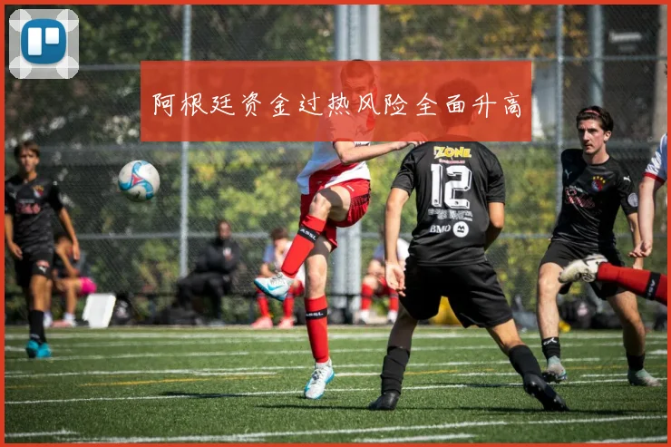 阿根廷资金过热风险全面升高
