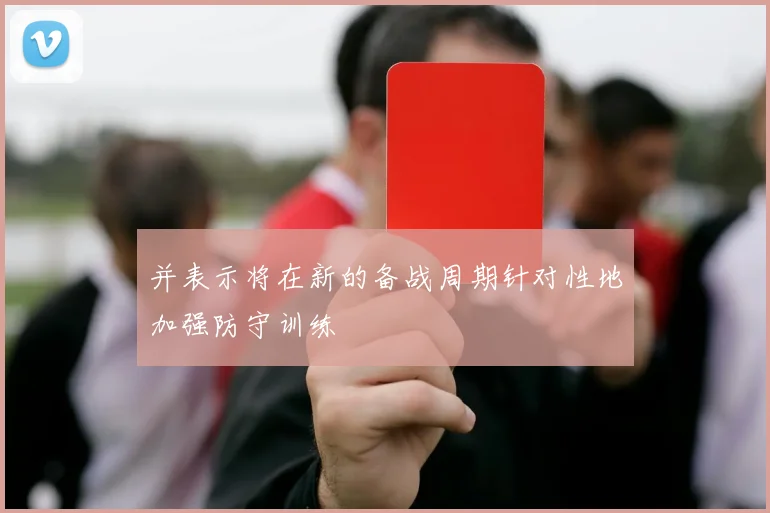 并表示将在新的备战周期针对性地加强防守训练