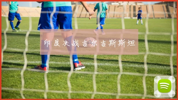 印度决战吉尔吉斯斯坦