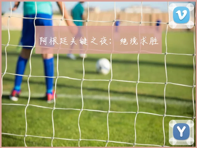 阿根廷关键之夜：绝境求胜