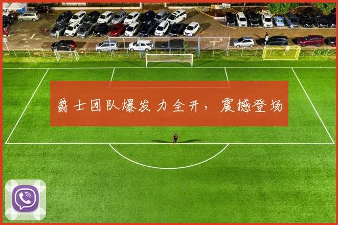 爵士团队爆发力全开，震撼登场