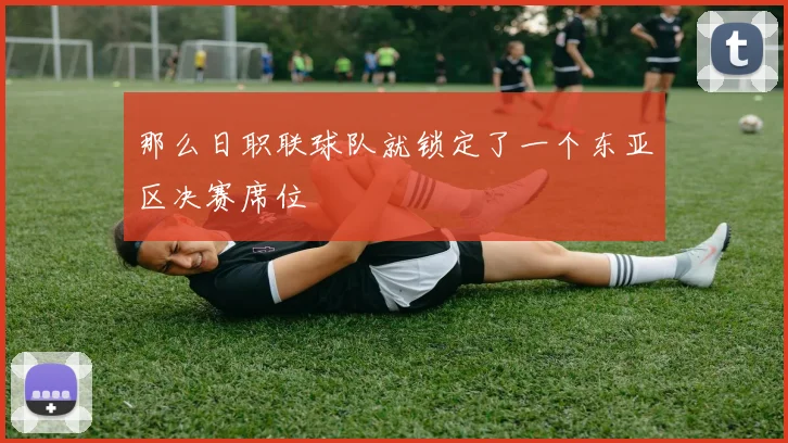 那么日职联球队就锁定了一个东亚区决赛席位