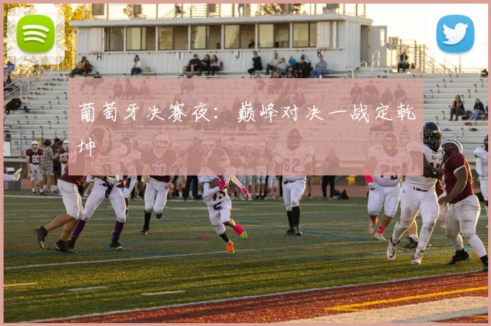 葡萄牙决赛夜：巅峰对决一战定乾坤