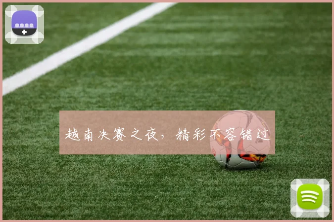 越南决赛之夜，精彩不容错过