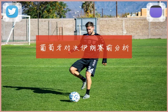 葡萄牙对决伊朗赛前分析
