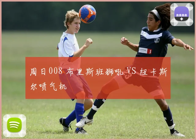 周日008 布里斯班狮吼 VS 纽卡斯尔喷气机