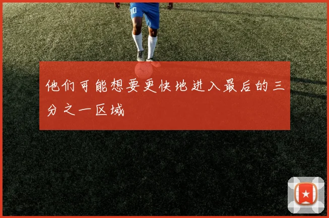 他们可能想要更快地进入最后的三分之一区域