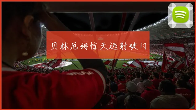 贝林厄姆惊天远射破门