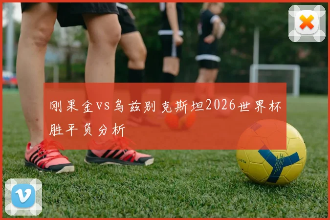 刚果金vs乌兹别克斯坦2026世界杯胜平负分析