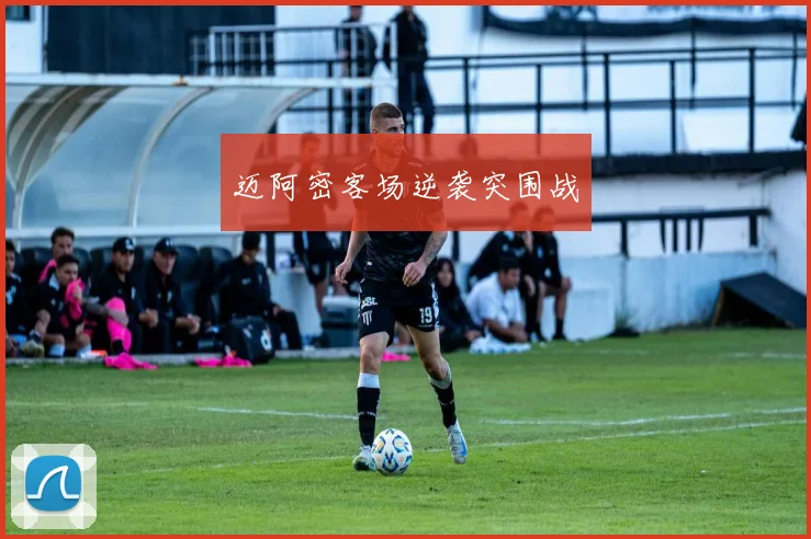 迈阿密客场逆袭突围战