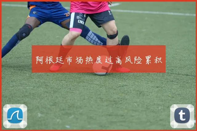 阿根廷市场热度过高风险累积