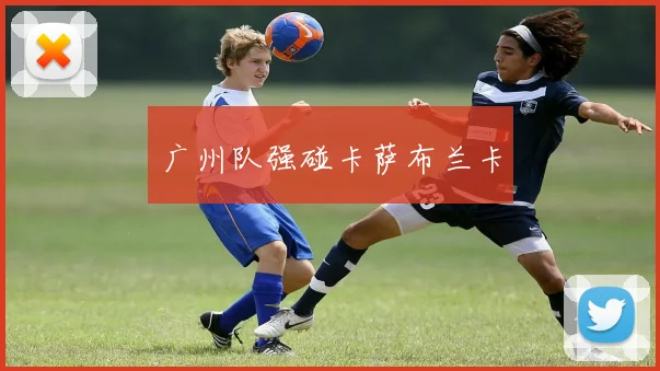 广州队强碰卡萨布兰卡