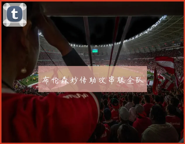 布伦森妙传助攻串联全队