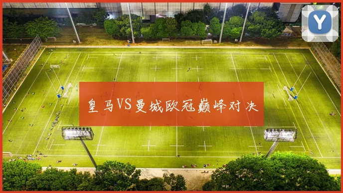 皇马VS曼城欧冠巅峰对决