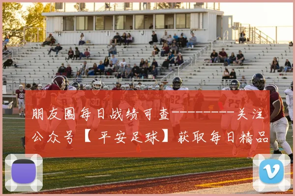 朋友圈每日战绩可查--------关注公众号【 平安足球】获取每日精品二串方案