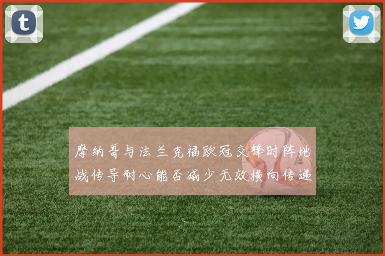 摩纳哥与法兰克福欧冠交锋时阵地战传导耐心能否减少无效横向传递