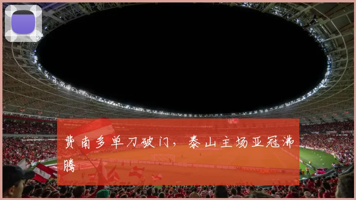 费南多单刀破门，泰山主场亚冠沸腾