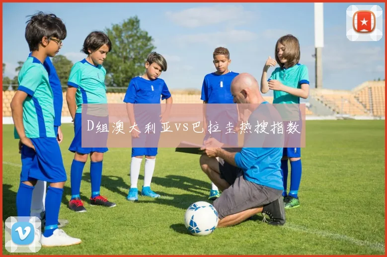 D组澳大利亚vs巴拉圭热搜指数
