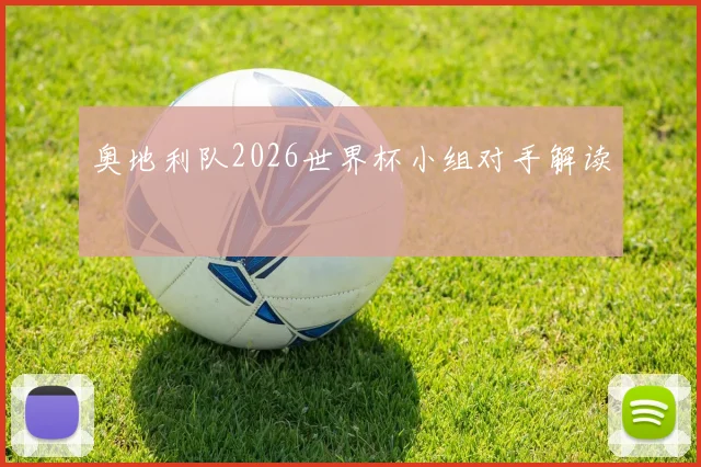 奥地利队2026世界杯小组对手解读