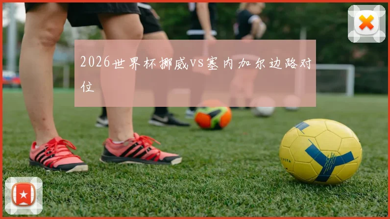 2026世界杯挪威vs塞内加尔边路对位