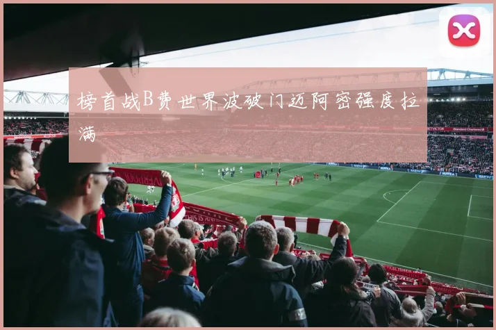 榜首战B费世界波破门迈阿密强度拉满