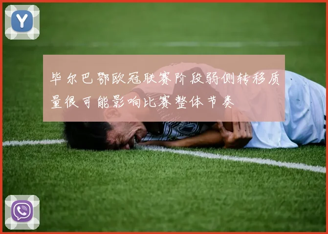 毕尔巴鄂欧冠联赛阶段弱侧转移质量很可能影响比赛整体节奏
