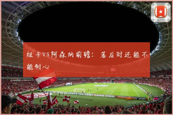 纽卡vs阿森纳前瞻:落后时还能不能耐心