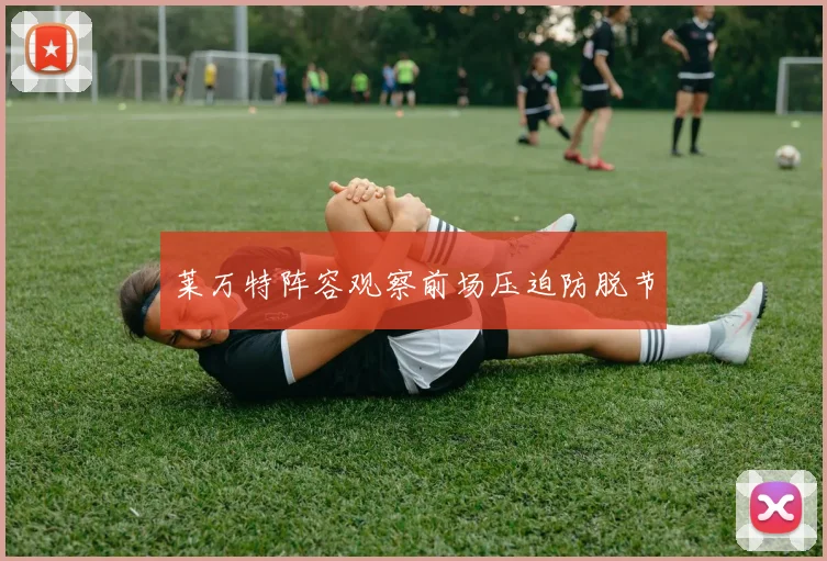 莱万特阵容观察前场压迫防脱节