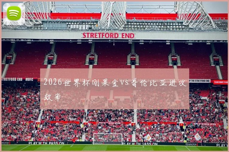 2026世界杯刚果金vs哥伦比亚进攻效率