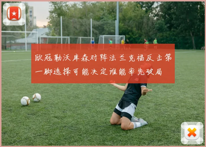 欧冠勒沃库森对阵法兰克福反击第一脚选择可能决定谁能率先破局
