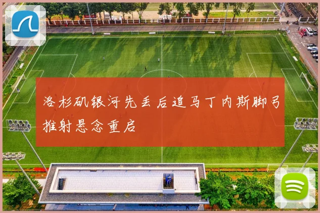 洛杉矶银河先丢后追马丁内斯脚弓推射悬念重启