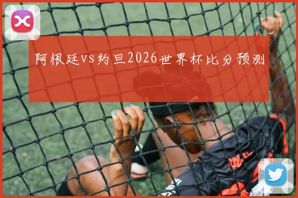 阿根廷vs约旦2026世界杯比分预测