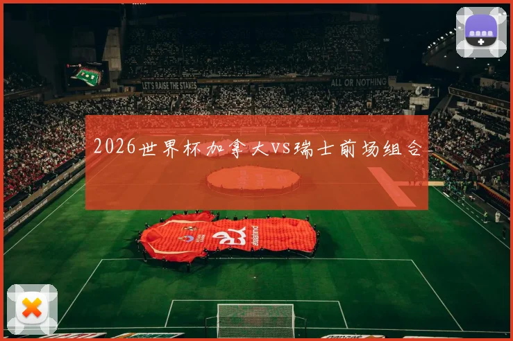 2026世界杯加拿大vs瑞士前场组合