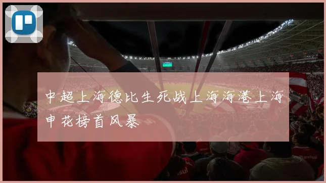 中超上海德比生死战上海海港上海申花榜首风暴