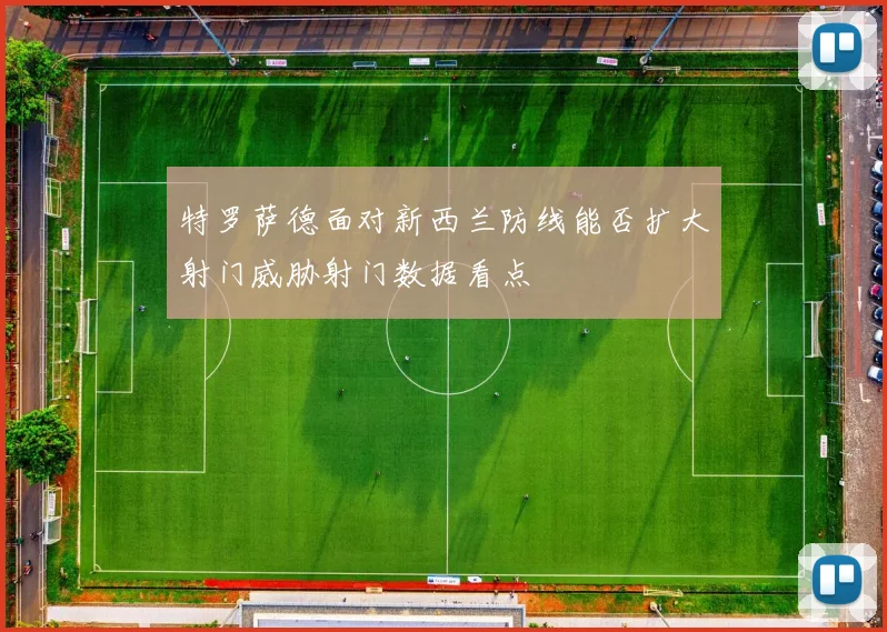 特罗萨德面对新西兰防线能否扩大射门威胁射门数据看点