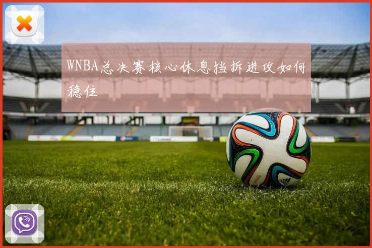 WNBA总决赛核心休息挡拆进攻如何稳住
