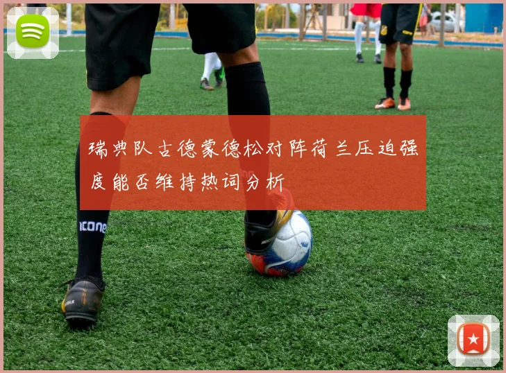 瑞典队古德蒙德松对阵荷兰压迫强度能否维持热词分析
