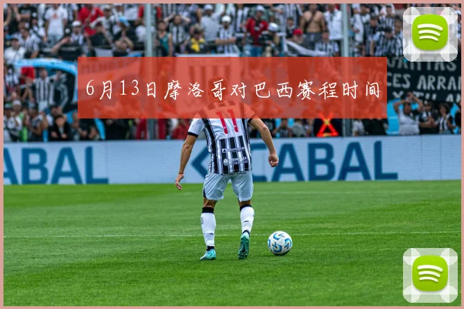 6月13日摩洛哥对巴西赛程时间