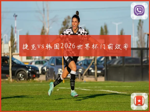 捷克vs韩国2026世界杯门前效率