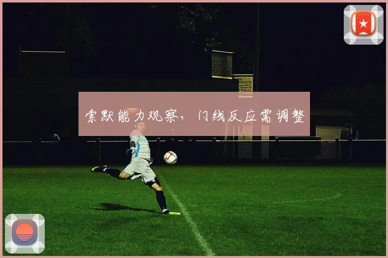 索默能力观察,门线反应需调整