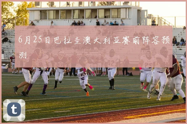 6月25日巴拉圭澳大利亚赛前阵容预测
