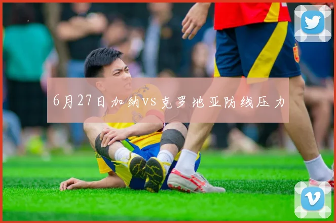 6月27日加纳vs克罗地亚防线压力