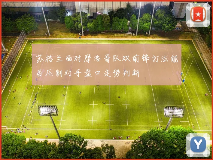 苏格兰面对摩洛哥队双前锋打法能否压制对手盘口走势判断