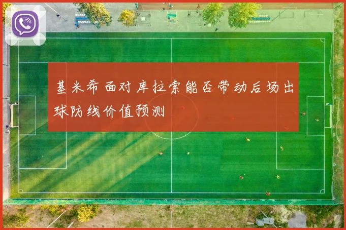基米希面对库拉索能否带动后场出球防线价值预测