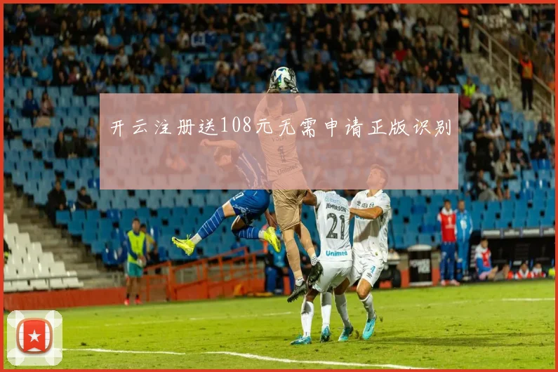开云注册送108元无需申请正版识别