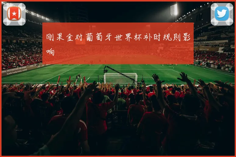刚果金对葡萄牙世界杯补时规则影响